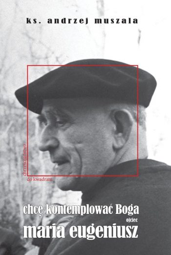 Chcę kontemplować Boga. Życie duchowe według ojca Marii Eugeniusza